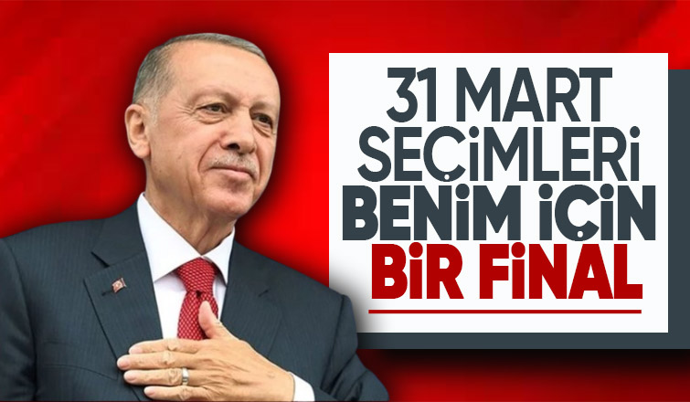 Cumhurbaşkanı Erdoğan: 31 Mart seçimleri benim için bir final