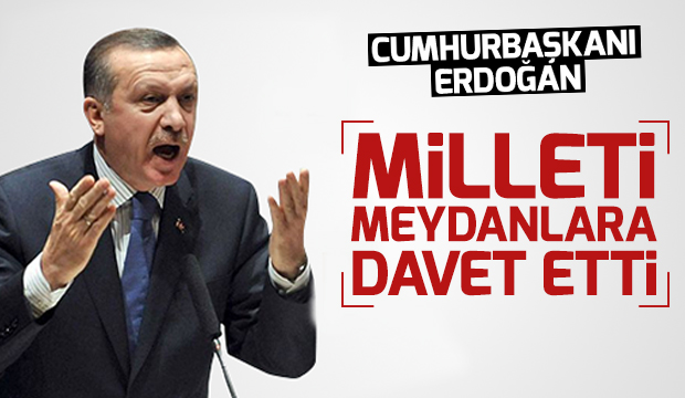 Cumhurbaşkanı Erdoğan Milleti Meydanlara Davet Etti