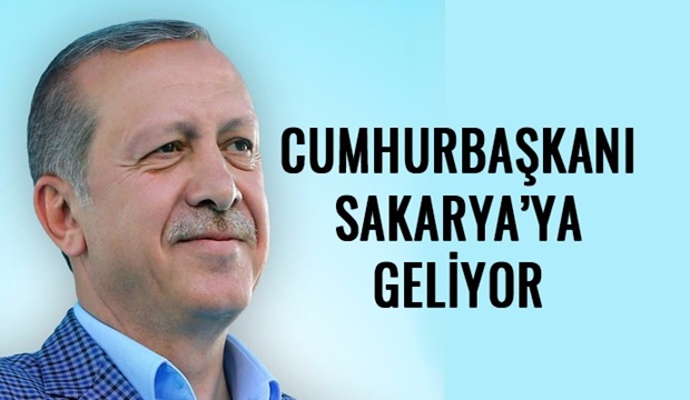 Cumhurbaşkanı Erdoğan Sakarya'ya geliyor