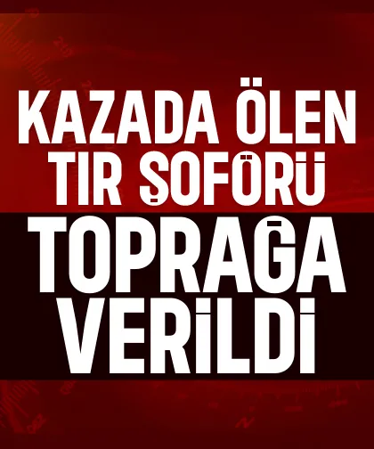 D-100'de aracın çarptığı tır şoförüne acı veda