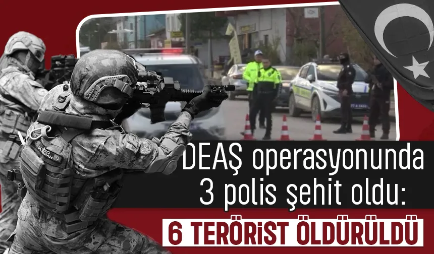 DEAŞ operasyonunda 3 polis şehit oldu: 6 terörist öldürüldü