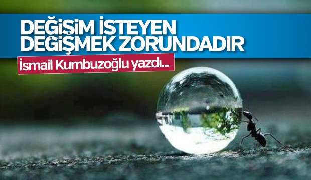 DEĞİŞİM İSTEYEN DEĞİŞMEK ZORUNDADIR