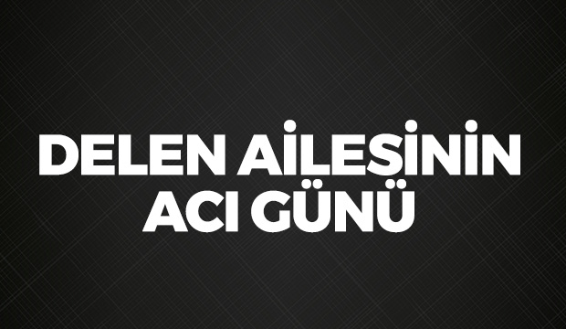 Delen Ailesinin Acı Günü