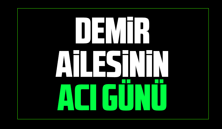 Demir ailesinin acı günü