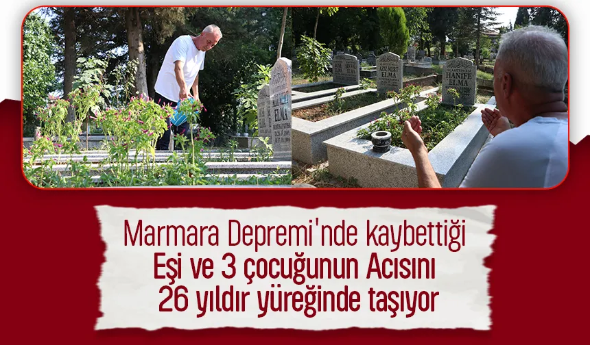 Depremde eşi ve 3 çocuğunu kaybetmişti; 26 yıldır dinmeyen acı