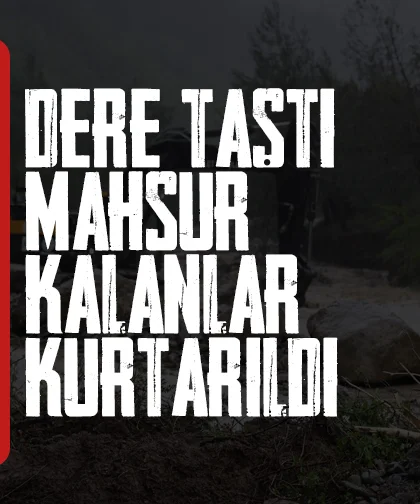 Dere taştı, mahsur kalan 11 kişi AFAD ekiplerince kurtarıldı