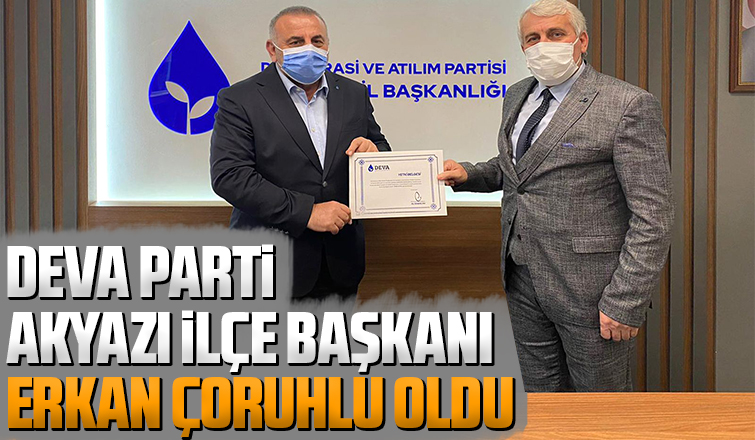DEVA Partisi Akyazı İlçe Başkanı Erkan Çoruhlu oldu