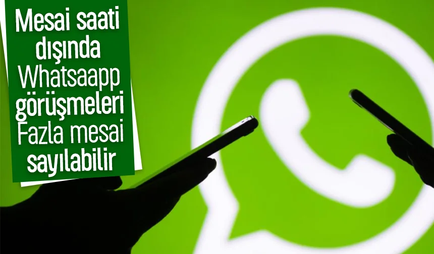 Dikkat mesai dışında yapılan whatsapp görüşmeleir fazla mesai sayılabilir