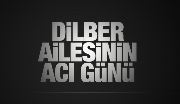 Dilber ailesinin acı günü