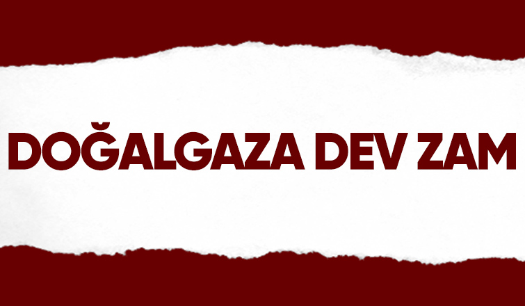 Doğalgaza büyük zam geldi