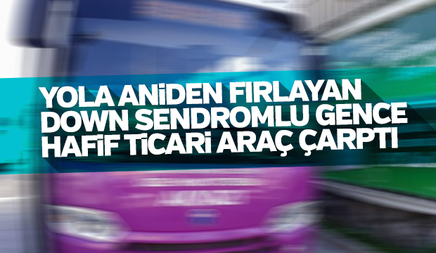 DOWN SENDROMLU GENCE HAFİF TİCARİ ARAÇ ÇARPTI