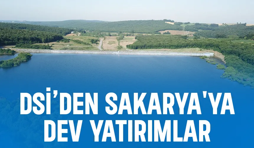DSİ'den Sakarya'ya 21 milyar liralık yatırım