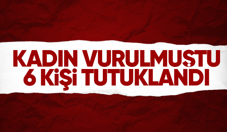 Düğün sonrası çıkan kavgada kadın vurulmuştu 6 tutuklama