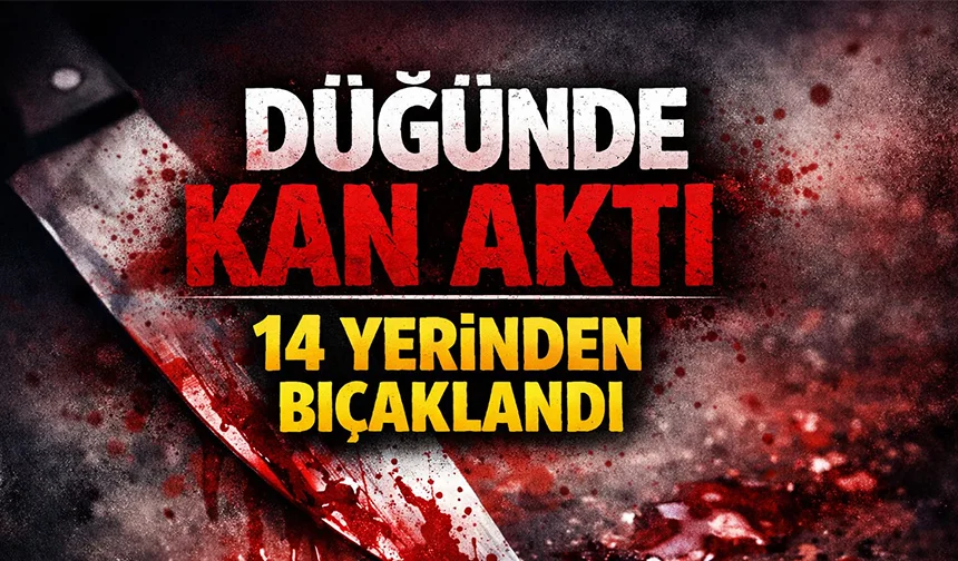 Düğünde kanlı olay; 14 yerinden bıçaklandı