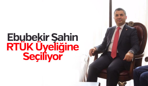 Ebubekir Şahin RTÜK Üyeliğine Seçiliyor