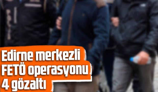 Edirne merkezli FETÖ operasyonu 4 gözaltı