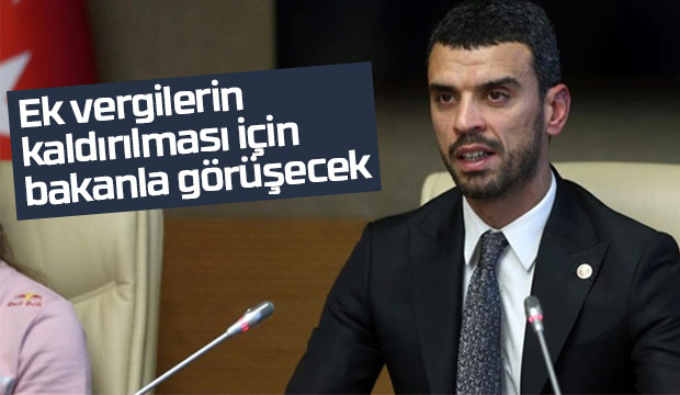 Ek verginin kaldırılması için bakanla görüşecek