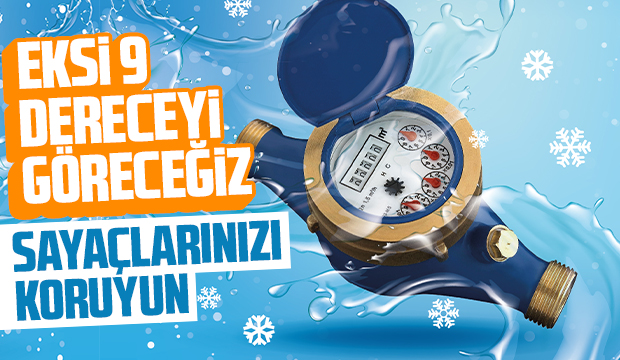Eksi 9 dereyeci göreceğiz, sayaç ve su tesisatlarını koruyun