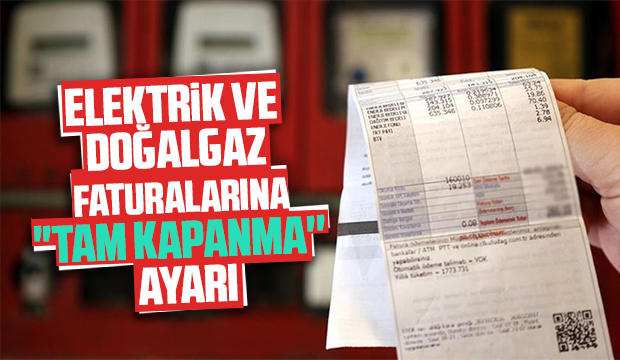 Elektrik ve doğalgaz faturalarına tam kapanma ayarı