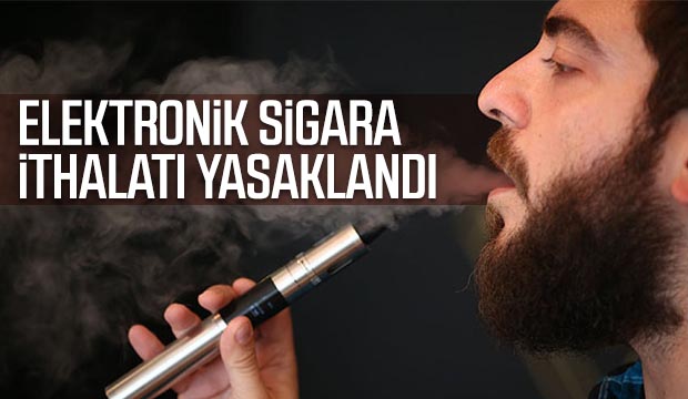 Elektronik sigara ithalatı yasaklandı