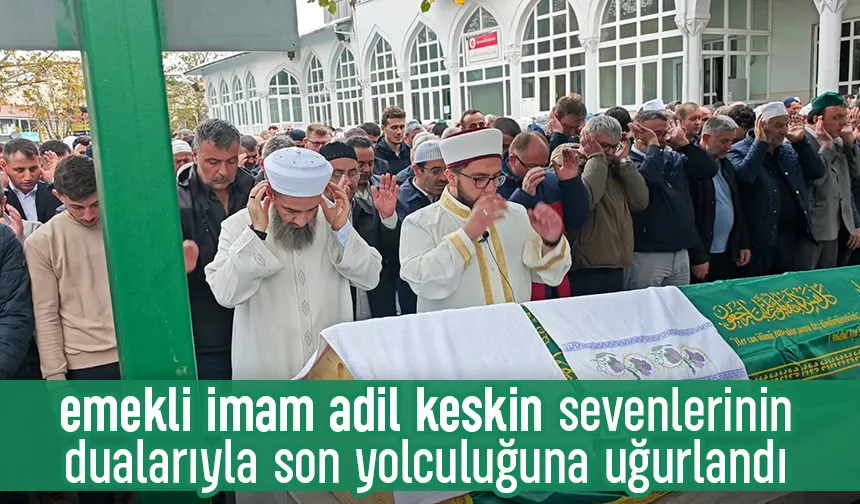 Emekli İmam Adil Keskin Toprağa Verildi