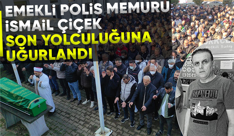 Emekli polis memuru İsmail Çiçek toprağa verildi