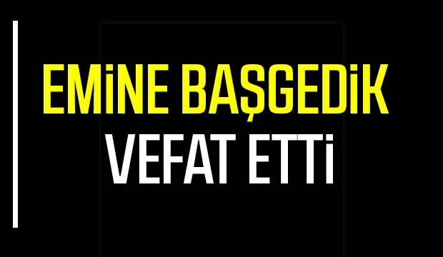 Emine Başgedik vefat etti