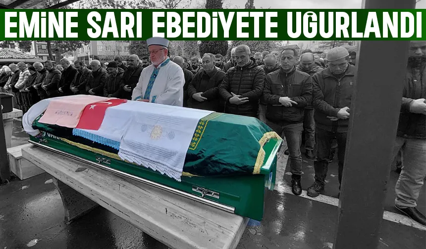 Emine Sarı son yolculuğuna uğurlandı.