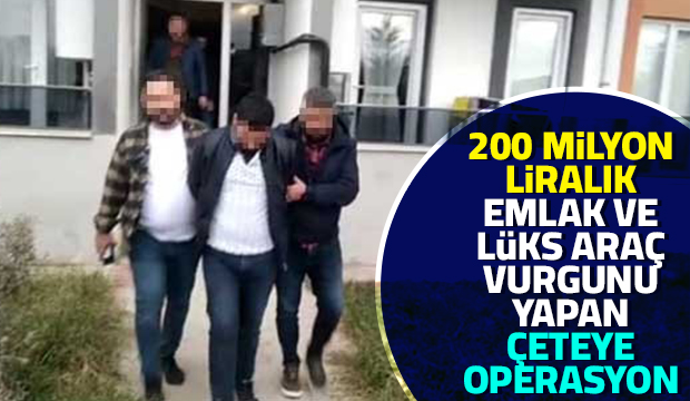 Emlak ve lüks araç vurgunu yapan çete çökertildi