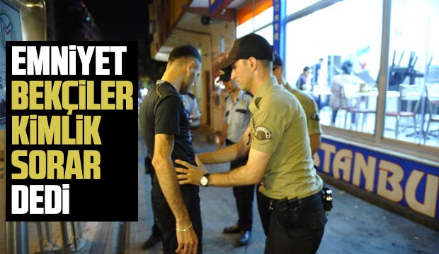 Emniyet Bekçiler Kimlik Sorar Dedi