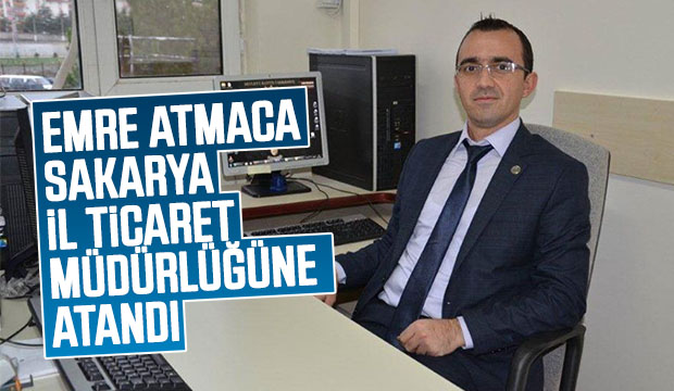 Emre Atmaca Sakarya İl Ticaret Müdürlüğüne Atandı