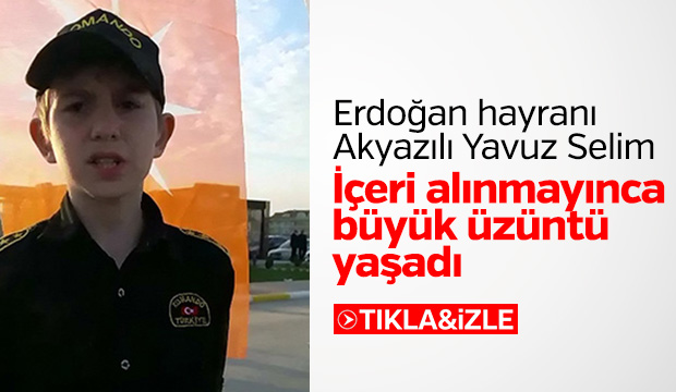 Erdoğan hayranı Yavuz Selim Büyük Üzüntü Yaşadı