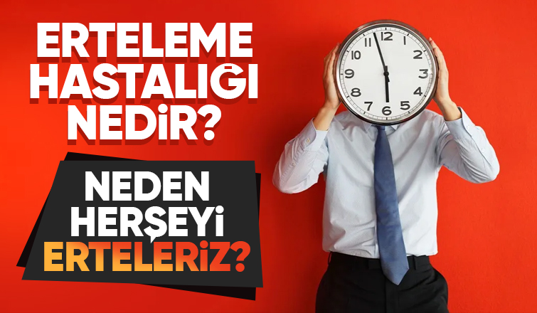 Erteleme Hastalığı Nedir? Neden Herşeyi Erteleriz?