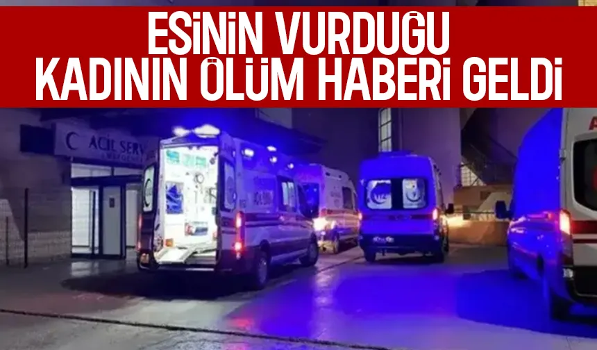 Eşinin vurduğu kadın hayatını kaybetti