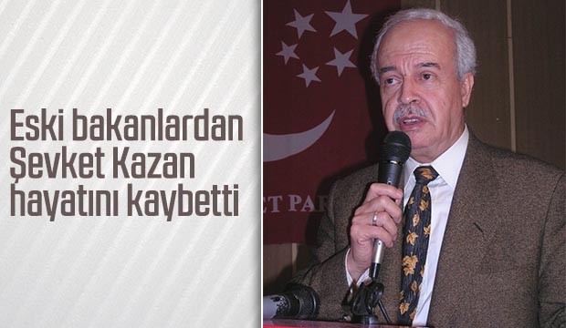 Eski bakanlardan Şevket Kazan hayatını kaybetti