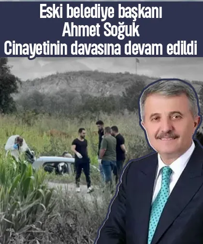 Eski belediye başkanı Ahmet Soğuk cinayeti davasında tahliye yok