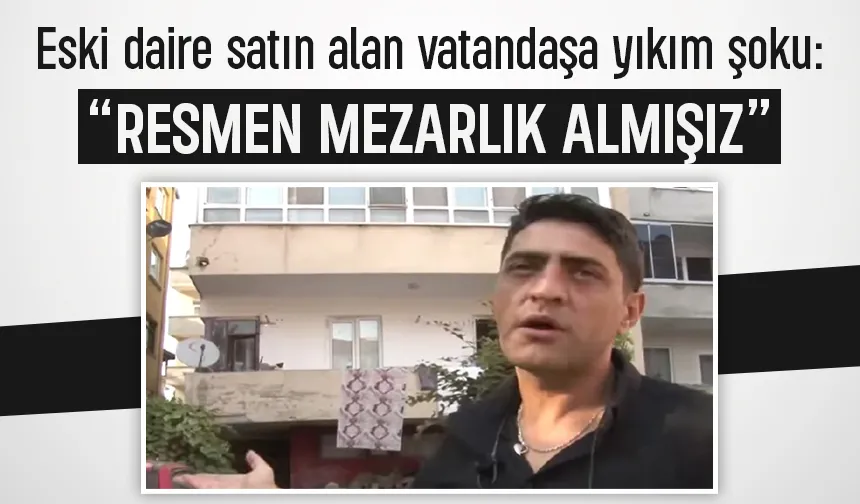 Eski daire satın alan vatandaşa yıkım şoku