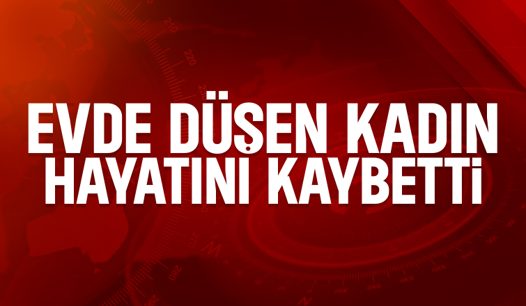 Evde düşen kadından acı haber