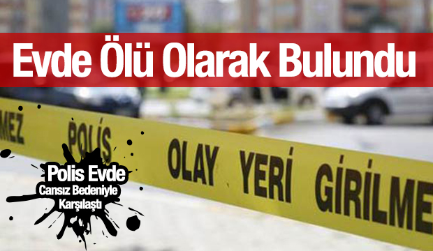 Evde Ölü Olarak Bulundu