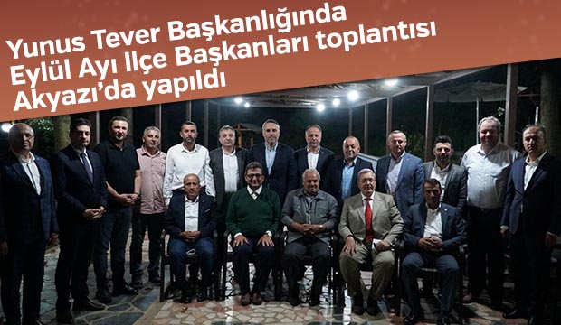 Eylül ayı İlçe başkanları toplantısı Akyazıda yapıldı