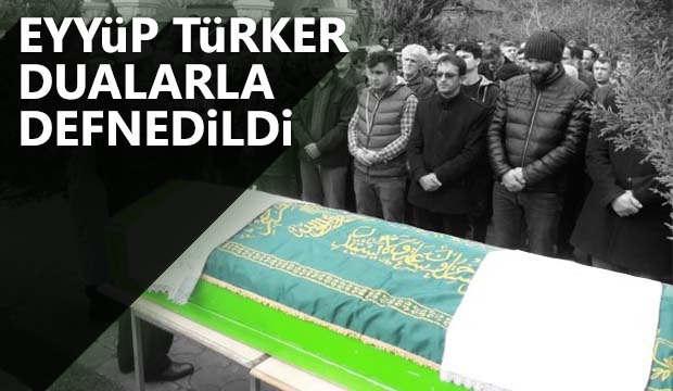 Eyyüp Türker Defnedildi
