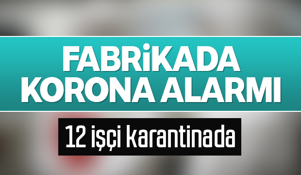 Fabrika işçisi 12 kişi karantinada 