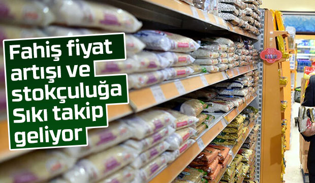 Fahiş fiyat artışı ve stokçuluğa sıkı takip