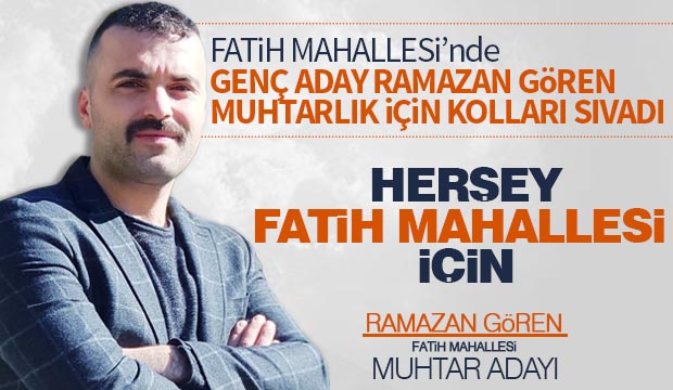 Fatih Mahallesinde Ramazan Gören Muhtarlık için kolları sıvadı