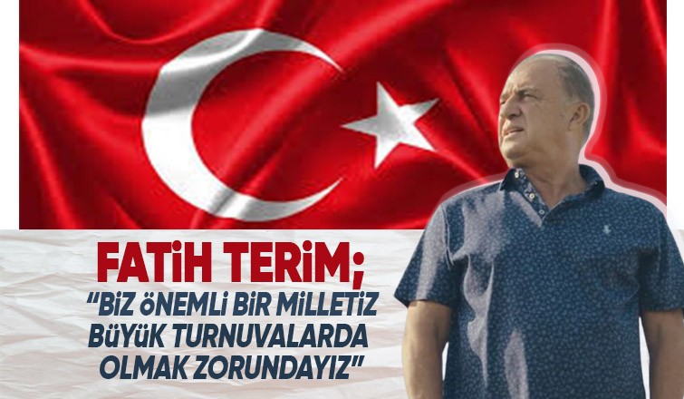 Fatih Terim: Büyük turnuvalarda olmak zorundayız