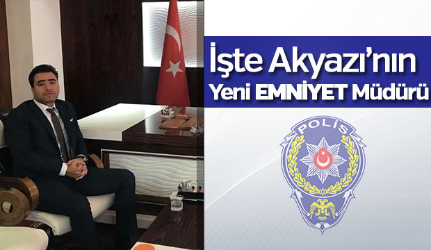 İşte Akyazının yeni Emniyet Müdürü