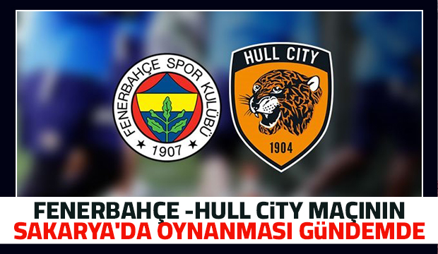 Fenerbahçe Hull City maçın için Sakarya planı