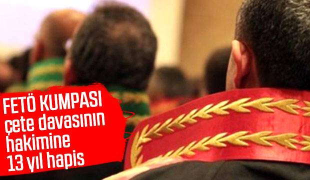 FETÖ kumpası çete davasının hakimine 13 yıl hapis