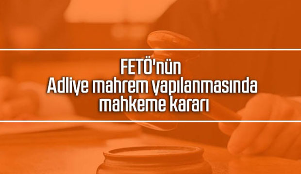 FETÖ nün adliye mahrem yapılanmasında mahkeme kararı