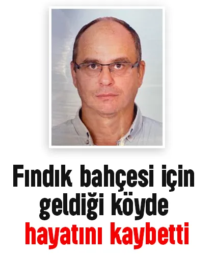 Fındık bahçesi için geldiği köyde hayatını kaybetti
